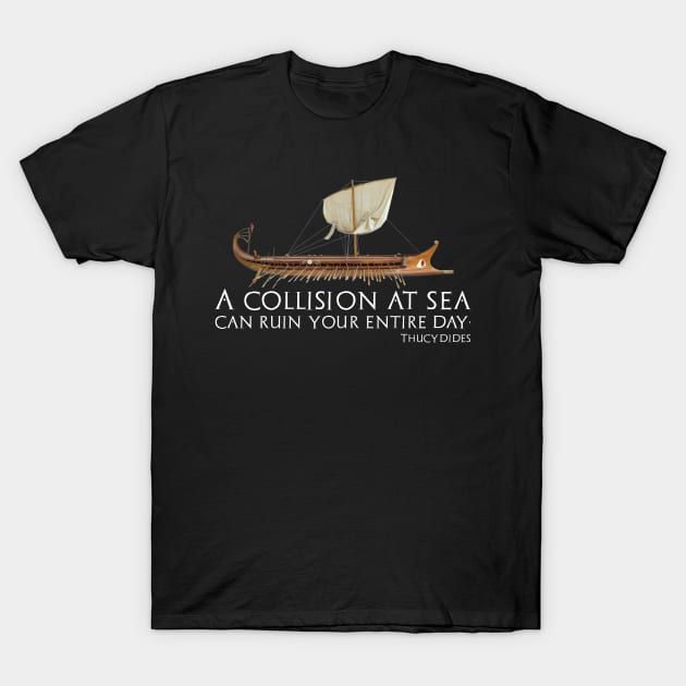A Collision At Sea Can Ruin Your Entire Day - Ancient Greek Thucydides Quote T-Shirt by Styr Designs